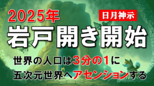 【日月神示・予言】2025年に五度の岩戸が一度に開かれ、世界の人口は3分の1になり、半霊半物質の五次元世界へアセンションする。