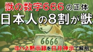 【日月神示・解説】日本人の8割が獣となる！ヨハネ黙示録の獣の数字６６６の正体を日月神示で読み解く